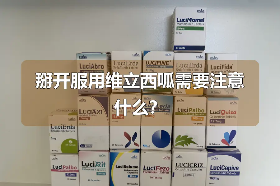 掰开服用维立西呱需要注意什么？